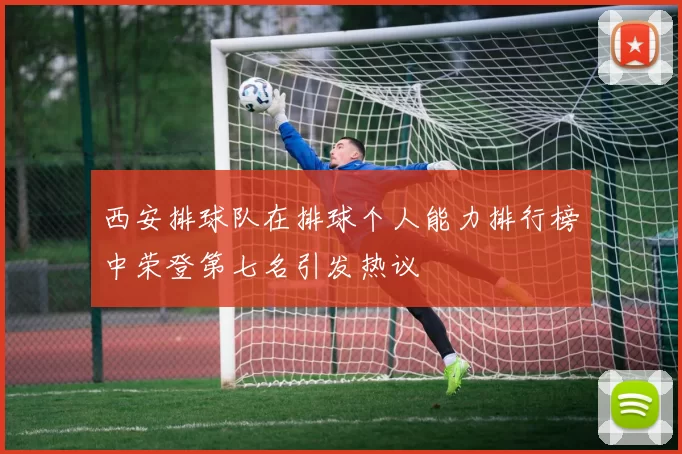 西安排球队在排球个人能力排行榜中荣登第七名引发热议