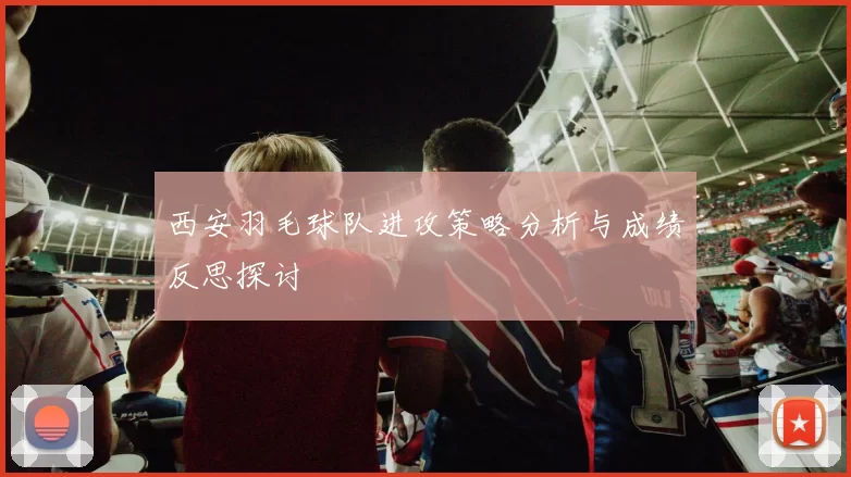 西安羽毛球队进攻策略分析与成绩反思探讨