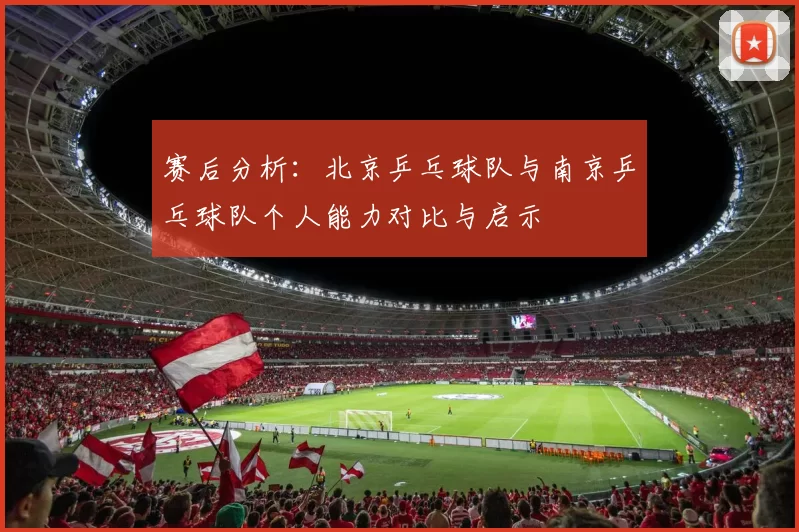 赛后分析：北京乒乓球队与南京乒乓球队个人能力对比与启示