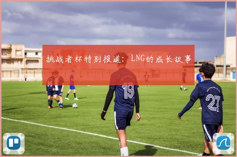 挑战者杯特别报道：LNG的成长故事